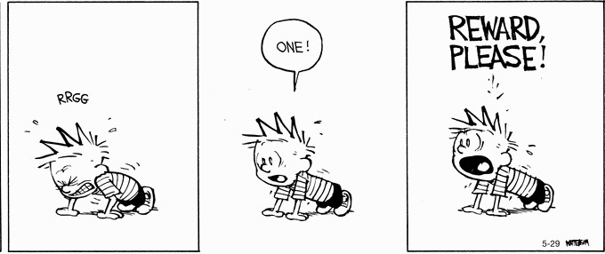 Calvin in Bill Wattersons classic comic strip magnificently demonstrates the expectation of getting rewarded for doing petty good actions, which the school currency system encourages.